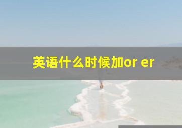 英语什么时候加or er